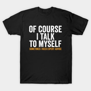 Of course I talk to myself, Sometimes I need expert advice. T-Shirt